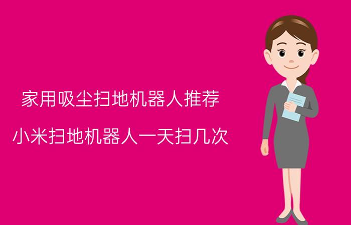 家用吸尘扫地机器人推荐 小米扫地机器人一天扫几次？